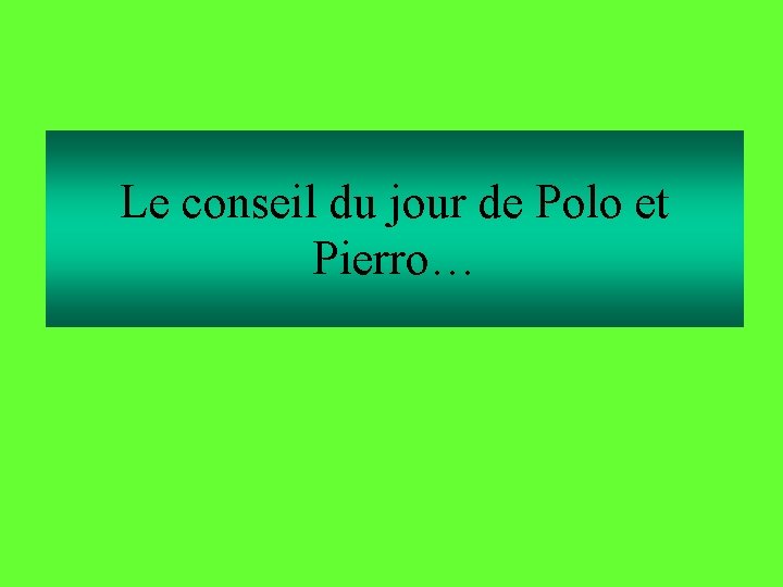 Le conseil du jour de Polo et Pierro… 