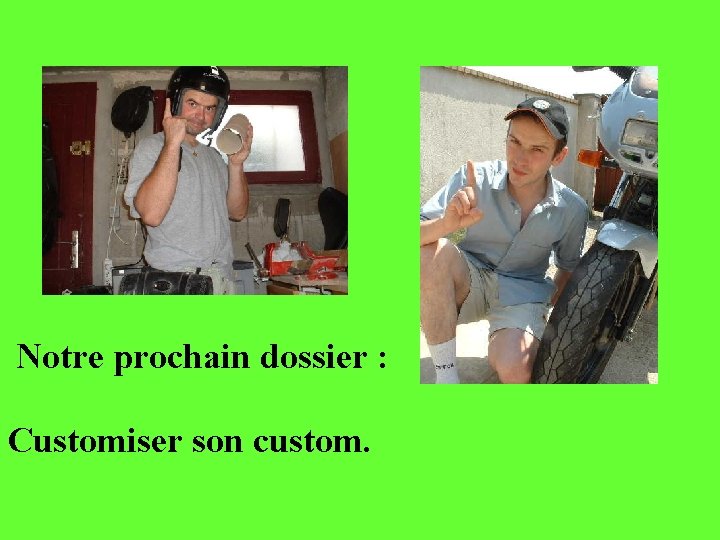 Notre prochain dossier : Customiser son custom. 