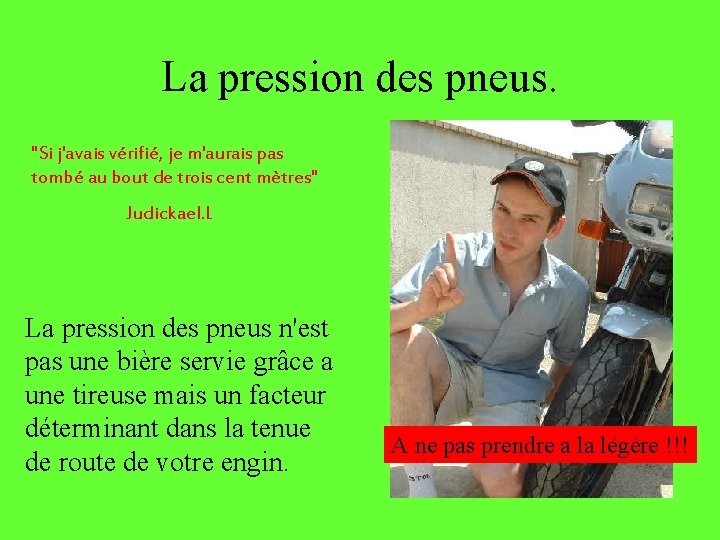 La pression des pneus. "Si j'avais vérifié, je m'aurais pas tombé au bout de