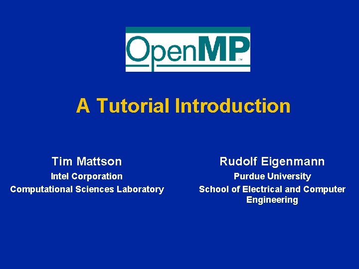 A Tutorial Introduction Tim Mattson Rudolf Eigenmann Intel Corporation Computational Sciences Laboratory Purdue University