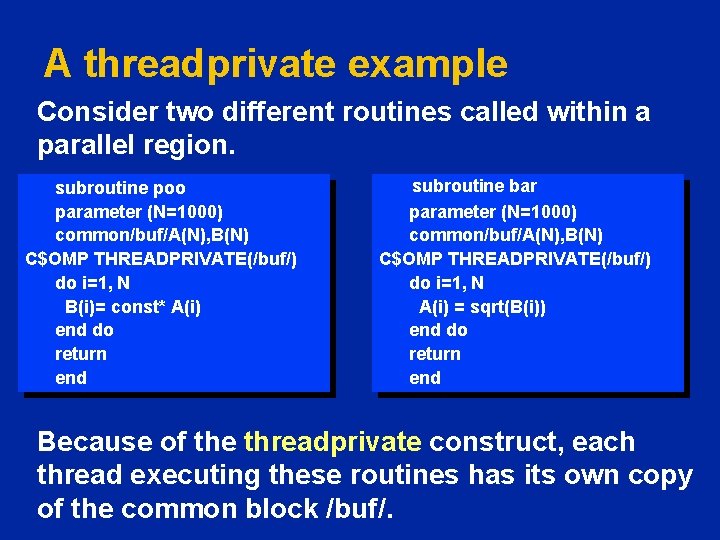 A threadprivate example Consider two different routines called within a parallel region. subroutine poo