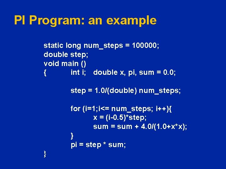 PI Program: an example static long num_steps = 100000; double step; void main ()