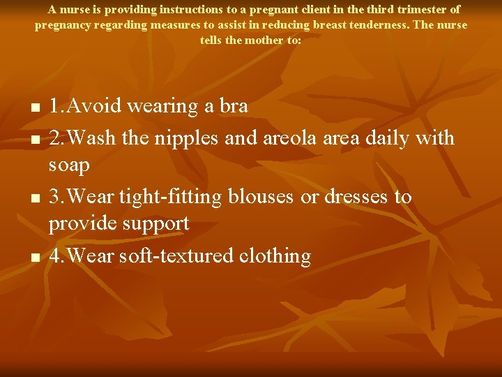 A nurse is providing instructions to a pregnant client in the third trimester of