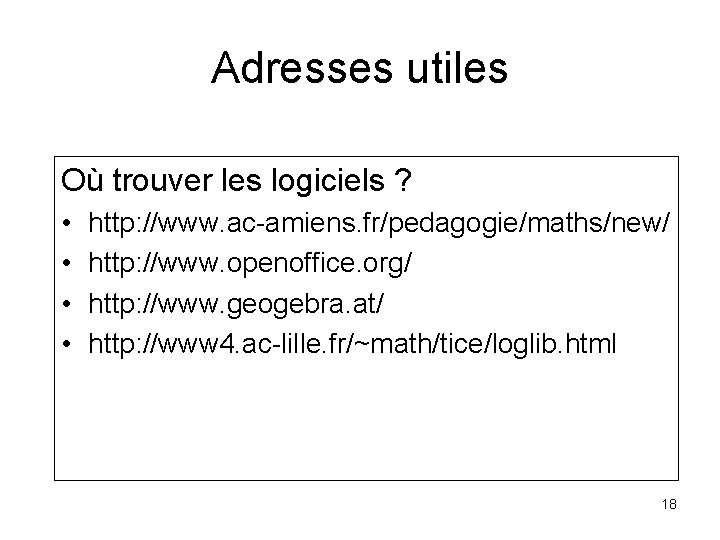 Adresses utiles Où trouver les logiciels ? • • http: //www. ac-amiens. fr/pedagogie/maths/new/ http: