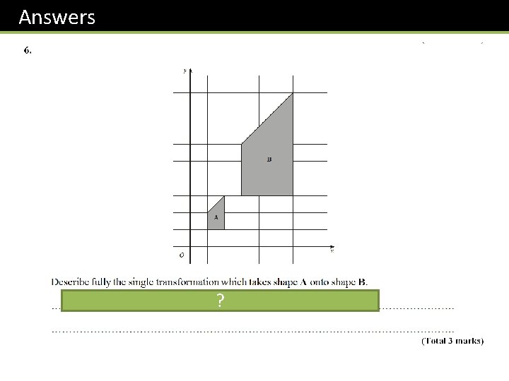 Answers Enlargement of scale factor 3 ? about the origin. 