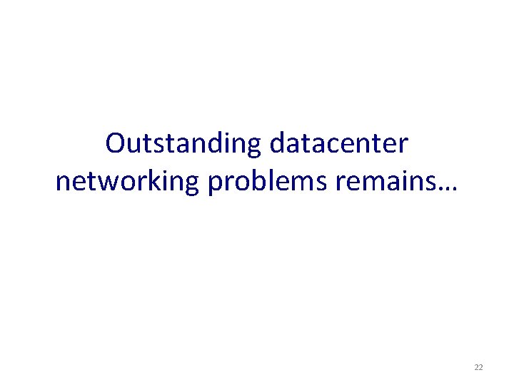 Outstanding datacenter networking problems remains… 22 