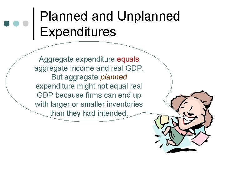 Planned and Unplanned Expenditures Aggregate expenditure equals aggregate income and real GDP. But aggregate