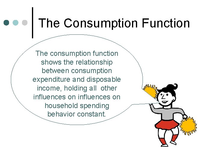 The Consumption Function The consumption function shows the relationship between consumption expenditure and disposable