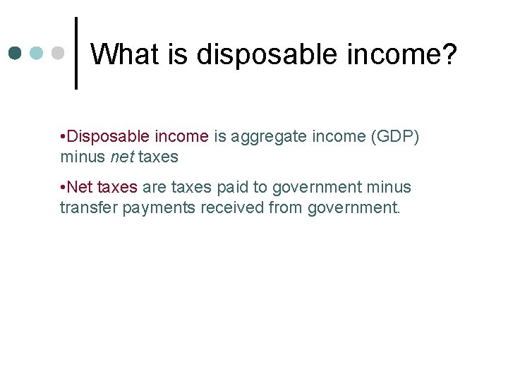 What is disposable income? • Disposable income is aggregate income (GDP) minus net taxes