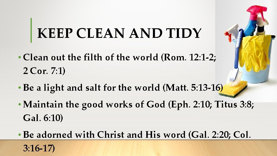 KEEP CLEAN AND TIDY • Clean out the filth of the world (Rom. 12: