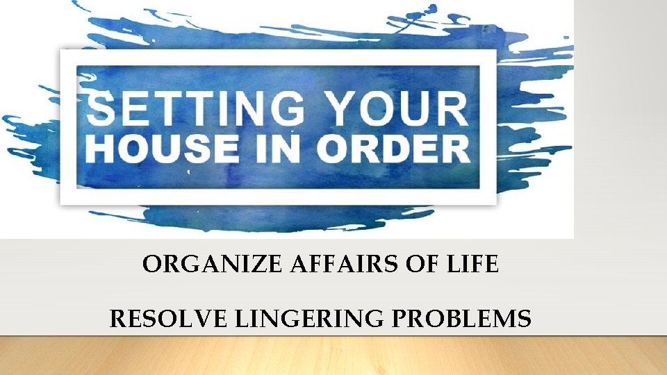 ORGANIZE AFFAIRS OF LIFE RESOLVE LINGERING PROBLEMS 