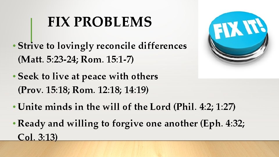 FIX PROBLEMS • Strive to lovingly reconcile differences (Matt. 5: 23 -24; Rom. 15: