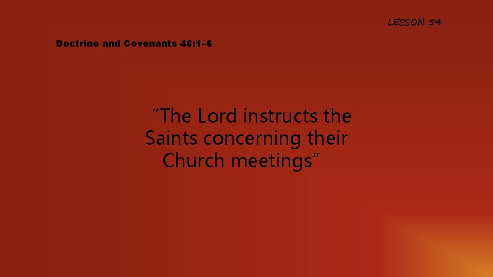 LESSON 54 Doctrine and Covenants 46: 1– 6 “The Lord instructs the Saints concerning