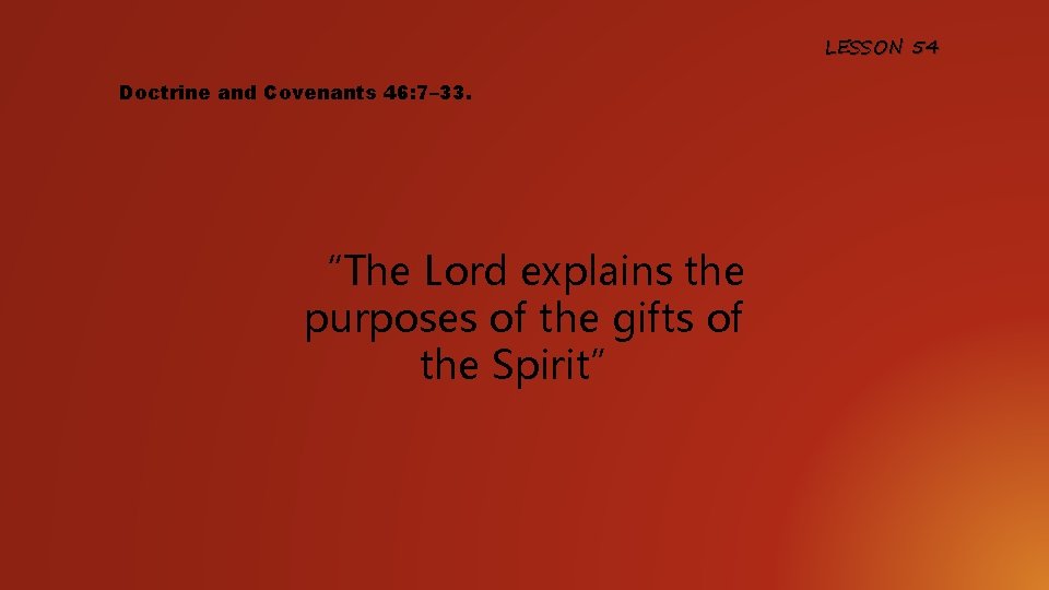 LESSON 54 Doctrine and Covenants 46: 7– 33. “The Lord explains the purposes of