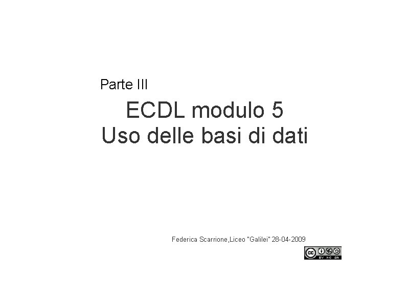 Parte III ECDL modulo 5 Uso delle basi di dati Federica Scarrione, Liceo “Galilei”