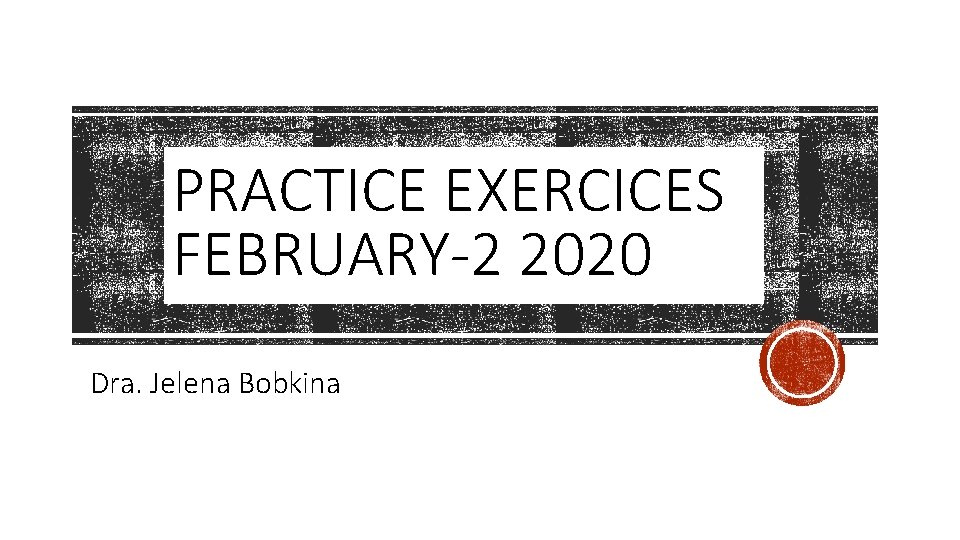 PRACTICE EXERCICES FEBRUARY-2 2020 Dra. Jelena Bobkina 