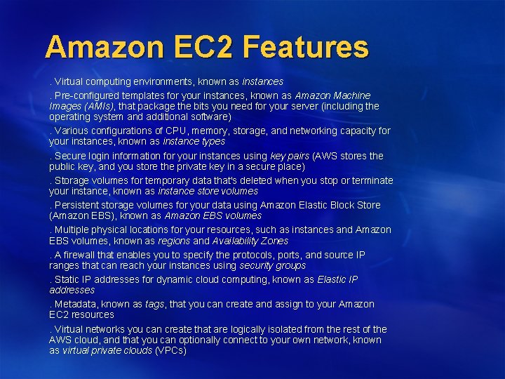 Amazon EC 2 Features. Virtual computing environments, known as instances. Pre-configured templates for your