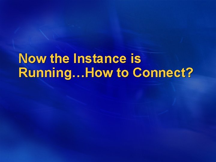 Now the Instance is Running…How to Connect? 