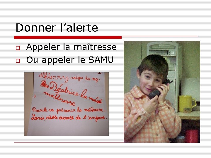 Donner l’alerte o o Appeler la maîtresse Ou appeler le SAMU 