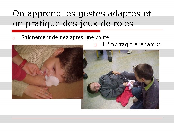 On apprend les gestes adaptés et on pratique des jeux de rôles o Saignement