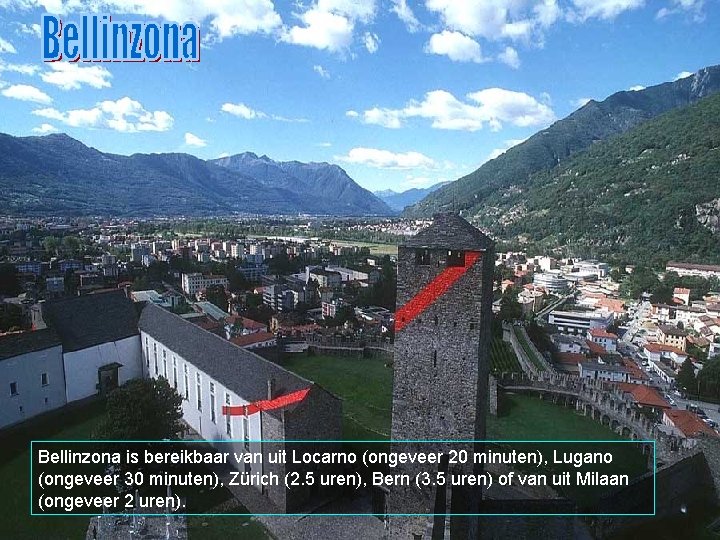 Bellinzona is bereikbaar van uit Locarno (ongeveer 20 minuten), Lugano (ongeveer 30 minuten), Zürich