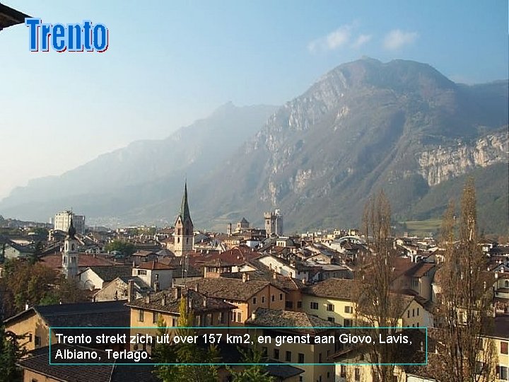 Trento strekt zich uit over 157 km 2, en grenst aan Giovo, Lavis, Albiano,