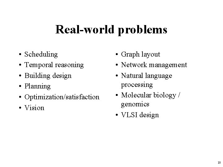 Real-world problems • • • Scheduling Temporal reasoning Building design Planning Optimization/satisfaction Vision •