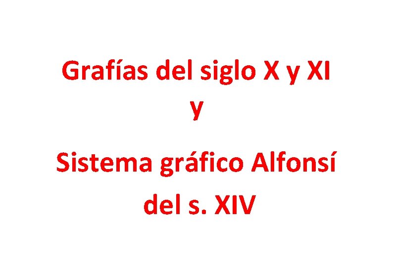 Grafías del siglo X y XI y Sistema gráfico Alfonsí del s. XIV 