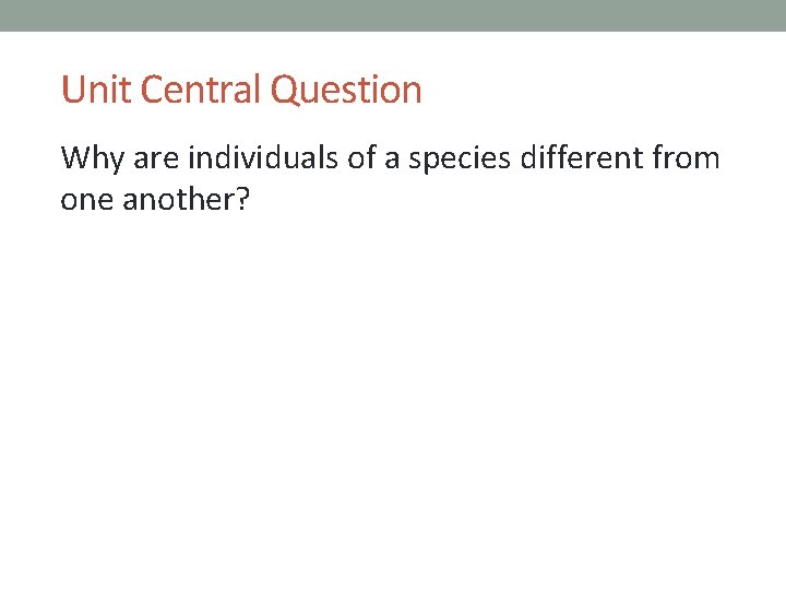 Unit Central Question Why are individuals of a species different from one another? 