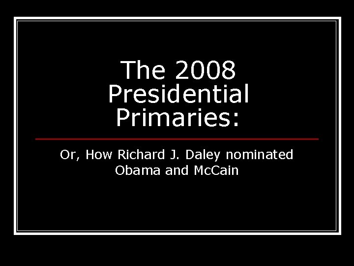 The 2008 Presidential Primaries: Or, How Richard J. Daley nominated Obama and Mc. Cain