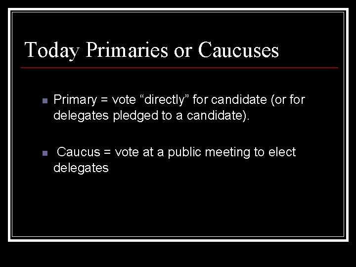 Today Primaries or Caucuses n Primary = vote “directly” for candidate (or for delegates