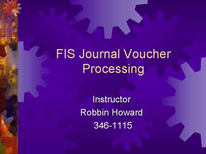 FIS Journal Voucher Processing Instructor Robbin Howard 346 -1115 