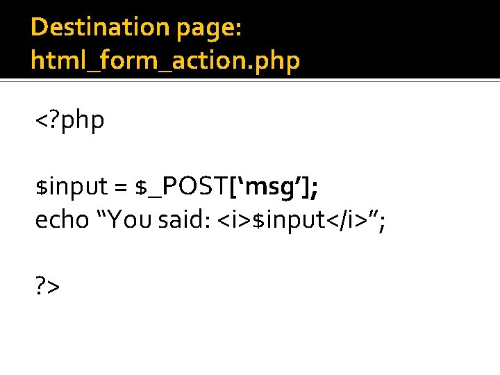 Destination page: html_form_action. php <? php $input = $_POST[‘msg’]; echo “You said: <i>$input</i>”; ?