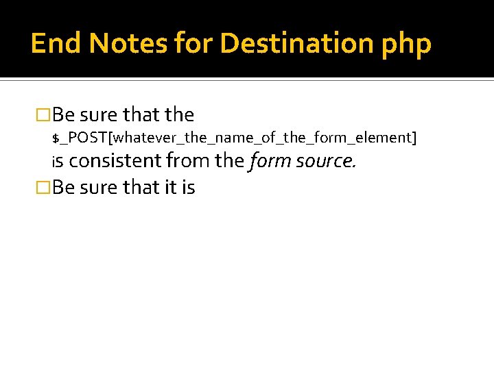 End Notes for Destination php �Be sure that the $_POST[whatever_the_name_of_the_form_element] is consistent from the