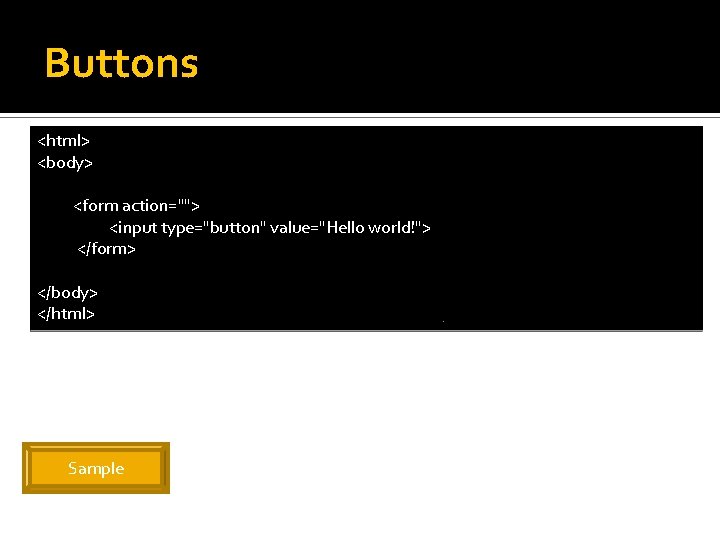 Buttons <html> <body> <form action=""> <input type="button" value="Hello world!"> </form> </body> </html> Sample 
