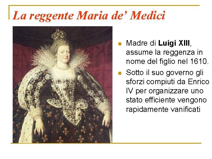La reggente Maria de’ Medici n n Madre di Luigi XIII, assume la reggenza