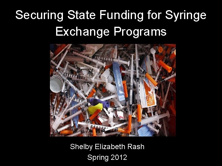 Securing State Funding for Syringe Exchange Programs Shelby Elizabeth Rash Spring 2012 