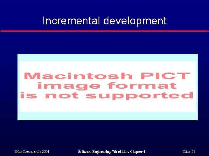 Incremental development ©Ian Sommerville 2004 Software Engineering, 7 th edition. Chapter 4 Slide 16