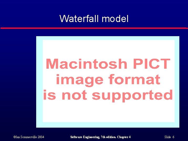 Waterfall model ©Ian Sommerville 2004 Software Engineering, 7 th edition. Chapter 4 Slide 6