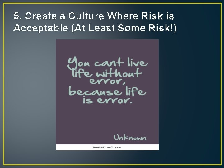 5. Create a Culture Where Risk is Acceptable (At Least Some Risk!) 