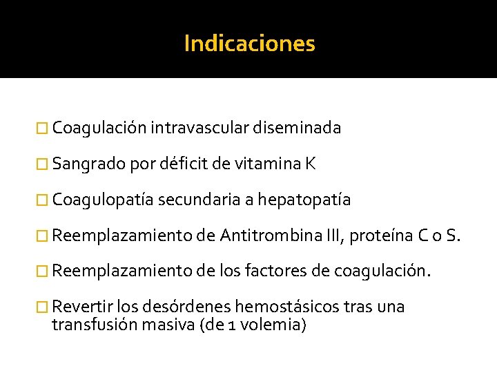 Indicaciones � Coagulación intravascular diseminada � Sangrado por déficit de vitamina K � Coagulopatía