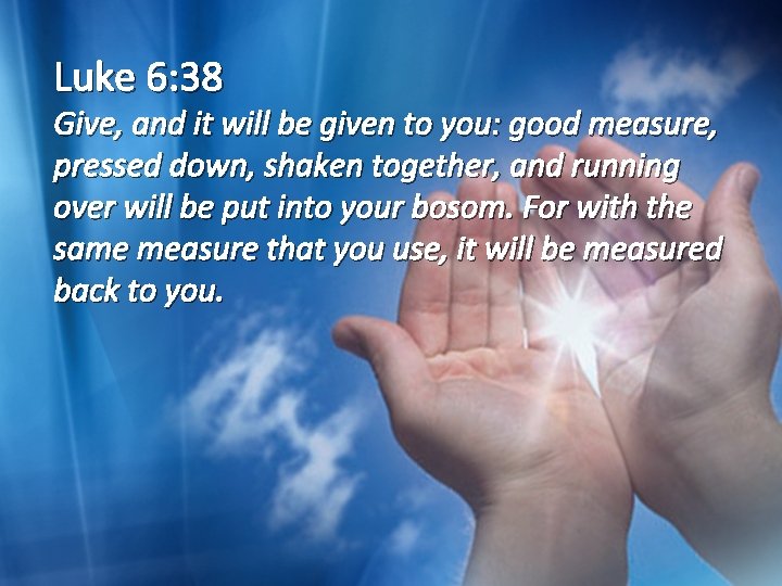 Luke 6: 38 Give, and it will be given to you: good measure, pressed