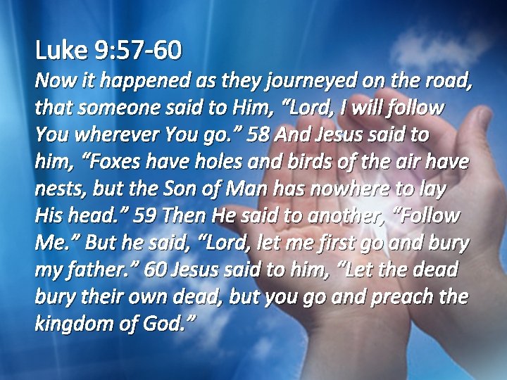 Luke 9: 57 -60 Now it happened as they journeyed on the road, that