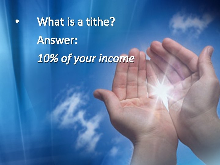  • What is a tithe? Answer: 10% of your income 