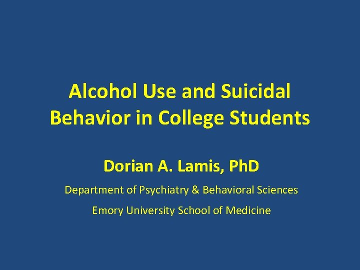 Alcohol Use and Suicidal Behavior in College Students Dorian A. Lamis, Ph. D Department