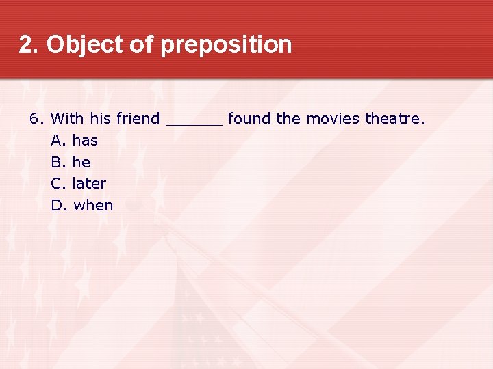 2. Object of preposition 6. With his friend ______ found the movies theatre. A.