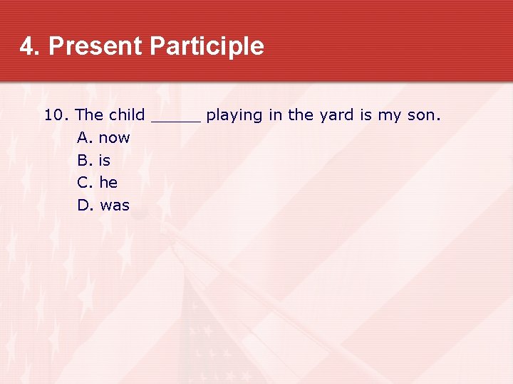 4. Present Participle 10. The child _____ playing in the yard is my son.