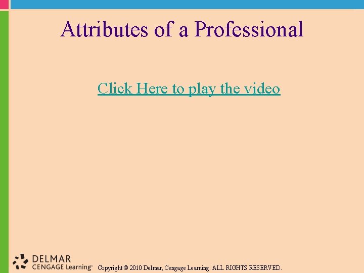 Attributes of a Professional Click Here to play the video Copyright © 2010 Delmar,