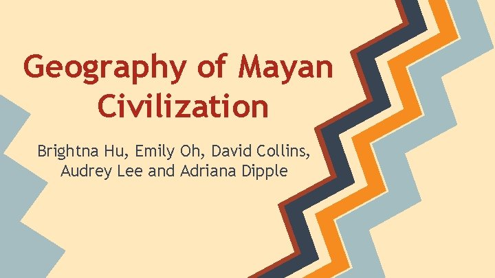 Geography of Mayan Civilization Brightna Hu, Emily Oh, David Collins, Audrey Lee and Adriana