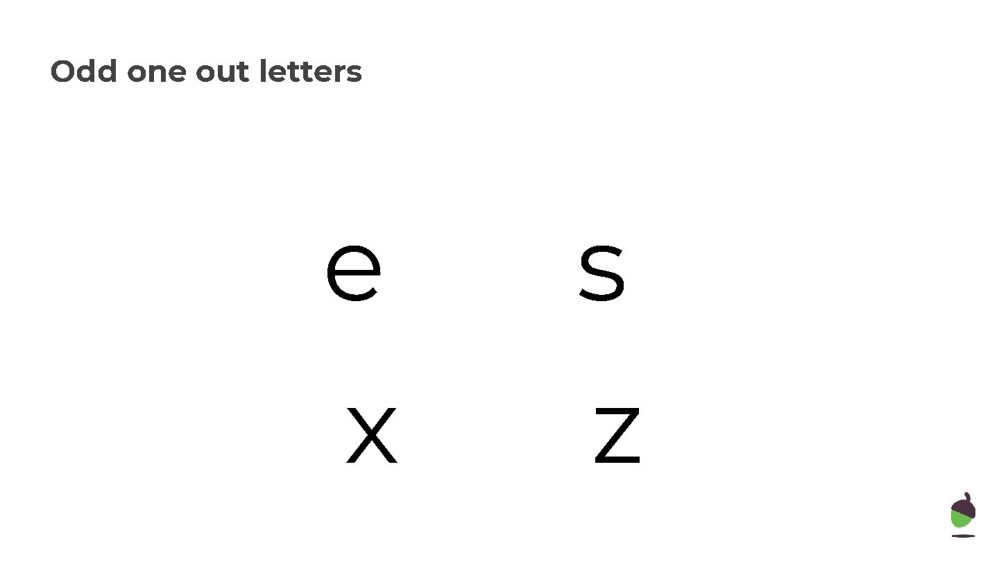 Odd one out letters Today we will need e s x z 